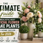 The Ultimate Guide to Realistic Best Artificial Flower& Fake Plants for Home Decor For 2026