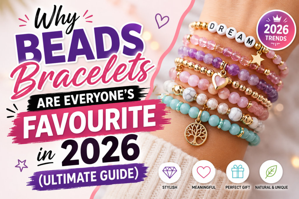 Why Beads Bracelets Are Everyone’s Favourite in 2026 (Ultimate Guide)